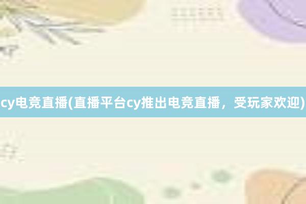 cy电竞直播(直播平台cy推出电竞直播，受玩家欢迎)