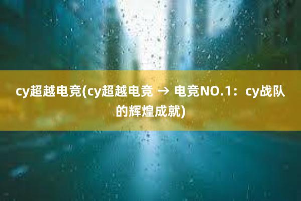 cy超越电竞(cy超越电竞 → 电竞NO.1：cy战队的辉煌成就)