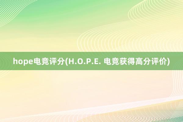 hope电竞评分(H.O.P.E. 电竞获得高分评价)