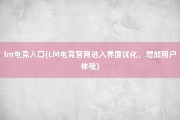 lm电竞入口(LM电竞官网进入界面优化，增加用户体验)