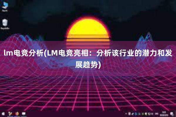 lm电竞分析(LM电竞亮相：分析该行业的潜力和发展趋势)