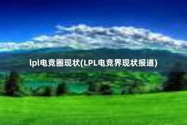 lpl电竞圈现状(LPL电竞界现状报道)