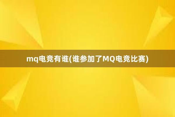 mq电竞有谁(谁参加了MQ电竞比赛)