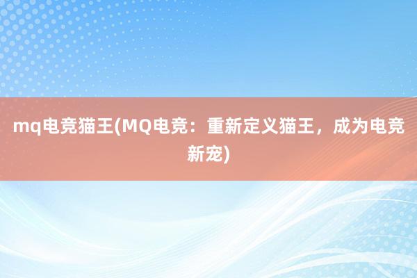 mq电竞猫王(MQ电竞：重新定义猫王，成为电竞新宠)