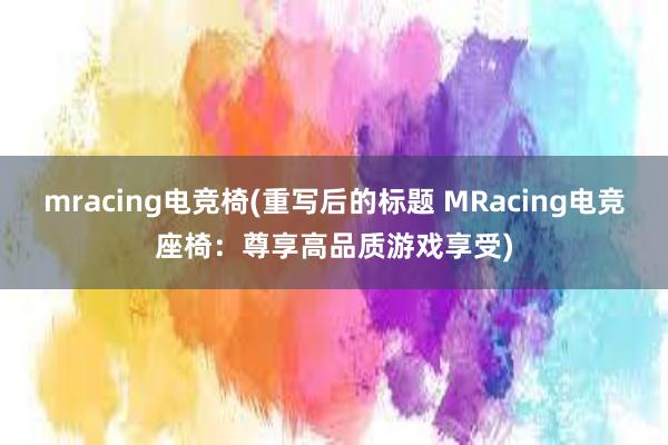 mracing电竞椅(重写后的标题 MRacing电竞座椅：尊享高品质游戏享受)