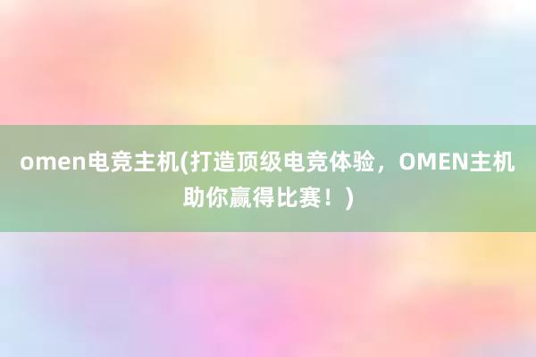 omen电竞主机(打造顶级电竞体验，OMEN主机助你赢得比赛！)