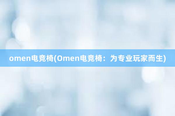 omen电竞椅(Omen电竞椅：为专业玩家而生)