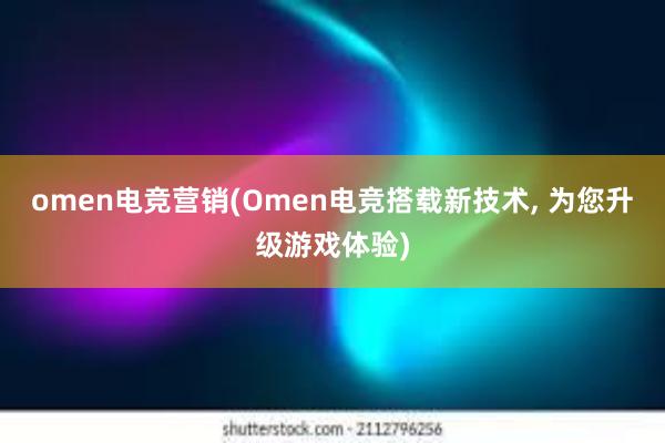 omen电竞营销(Omen电竞搭载新技术， 为您升级游戏体验)