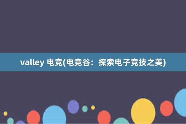 valley 电竞(电竞谷：探索电子竞技之美)