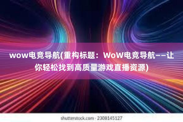 wow电竞导航(重构标题：WoW电竞导航——让你轻松找到高质量游戏直播资源)