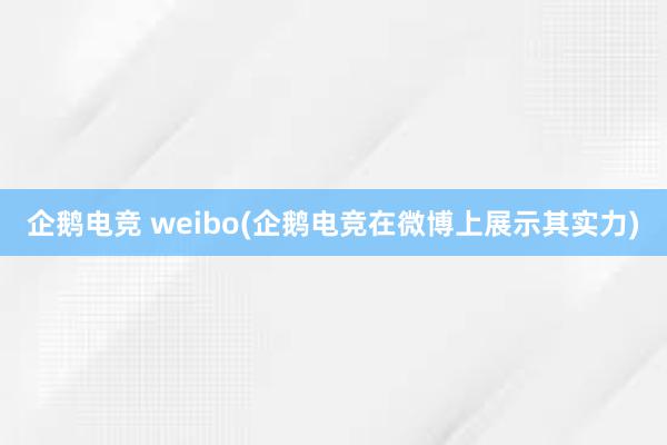 企鹅电竞 weibo(企鹅电竞在微博上展示其实力)