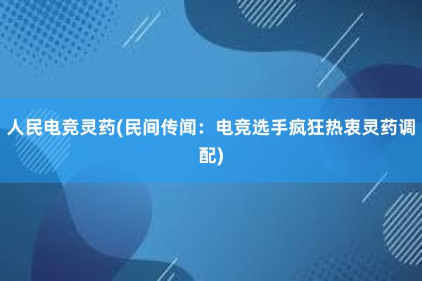 人民电竞灵药(民间传闻：电竞选手疯狂热衷灵药调配)