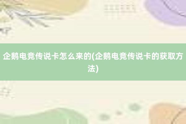 企鹅电竞传说卡怎么来的(企鹅电竞传说卡的获取方法)