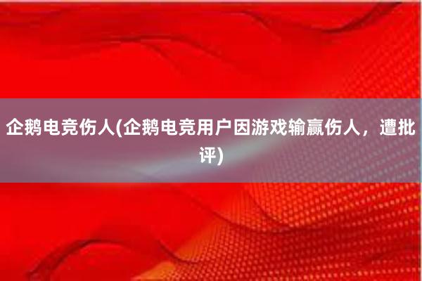 企鹅电竞伤人(企鹅电竞用户因游戏输赢伤人，遭批评)