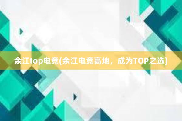 余江top电竞(余江电竞高地，成为TOP之选)