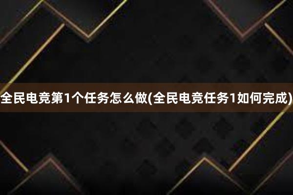 全民电竞第1个任务怎么做(全民电竞任务1如何完成)