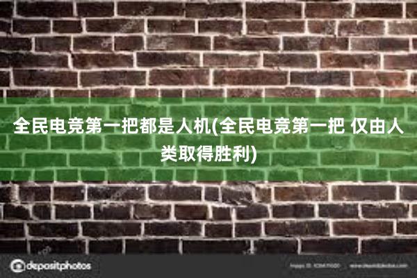 全民电竞第一把都是人机(全民电竞第一把 仅由人类取得胜利)