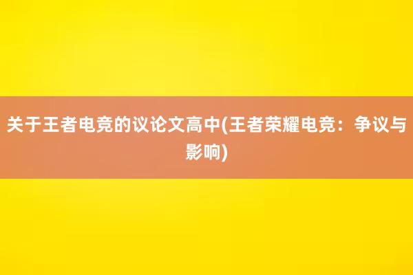 关于王者电竞的议论文高中(王者荣耀电竞：争议与影响)