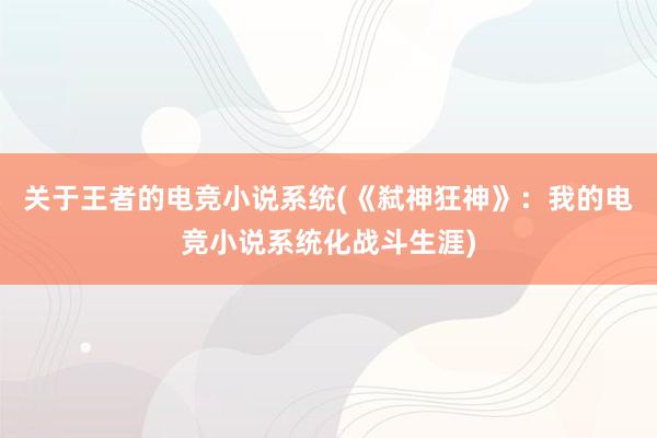 关于王者的电竞小说系统(《弑神狂神》：我的电竞小说系统化战斗生涯)