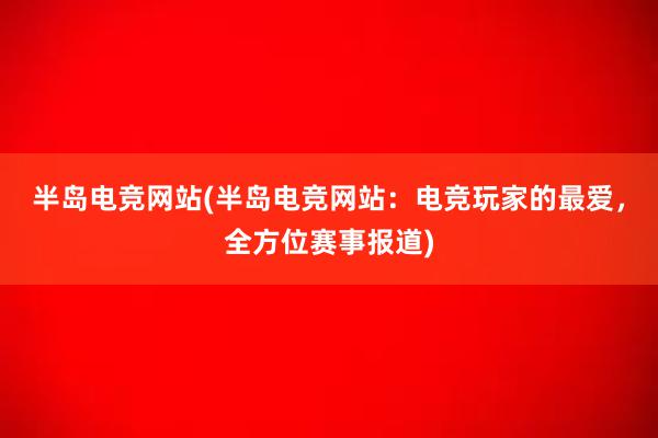 半岛电竞网站(半岛电竞网站：电竞玩家的最爱，全方位赛事报道)