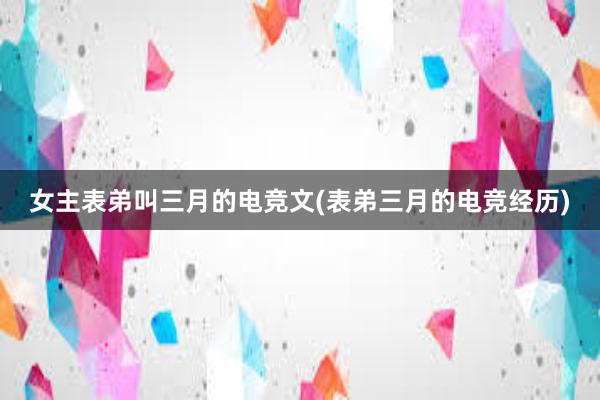 女主表弟叫三月的电竞文(表弟三月的电竞经历)