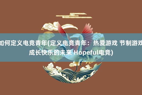 如何定义电竞青年(定义电竞青年：热爱游戏 节制游戏成长快乐的未来 Hopeful电竞)