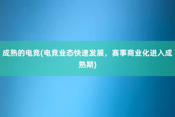 成熟的电竞(电竞业态快速发展，赛事商业化进入成熟期)