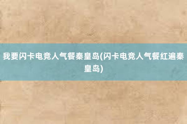 我要闪卡电竞人气餐秦皇岛(闪卡电竞人气餐红遍秦皇岛)