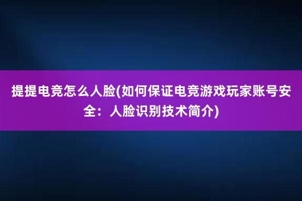 提提电竞怎么人脸(如何保证电竞游戏玩家账号安全：人脸识别技术简介)