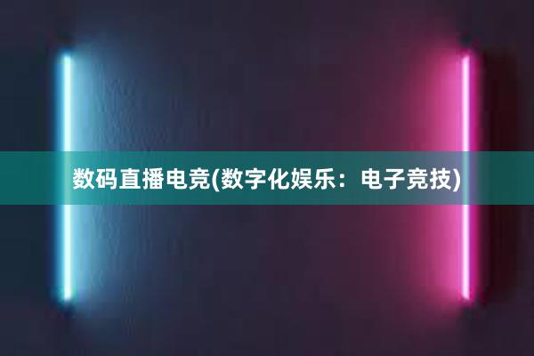 数码直播电竞(数字化娱乐：电子竞技)