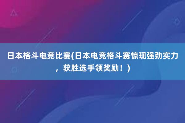 日本格斗电竞比赛(日本电竞格斗赛惊现强劲实力，获胜选手领奖励！)