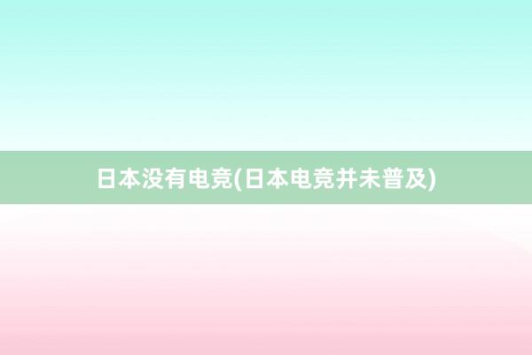 日本没有电竞(日本电竞并未普及)