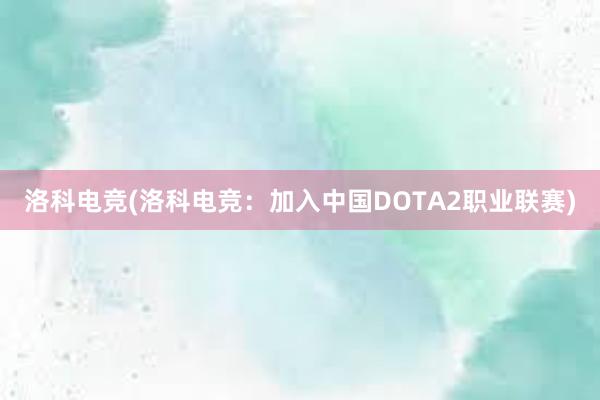 洛科电竞(洛科电竞：加入中国DOTA2职业联赛)