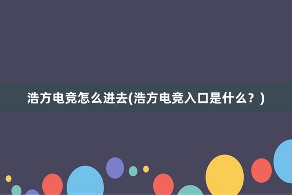 浩方电竞怎么进去(浩方电竞入口是什么？)