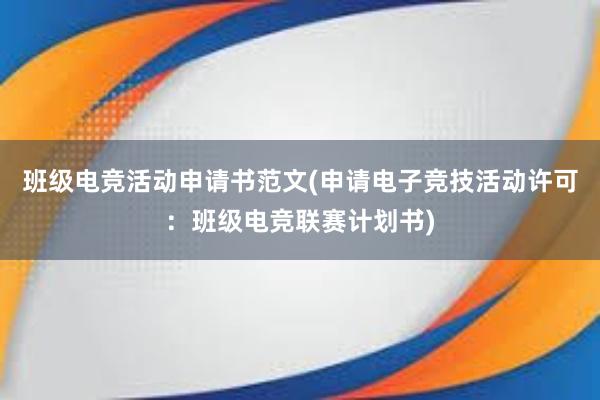 班级电竞活动申请书范文(申请电子竞技活动许可：班级电竞联赛计划书)