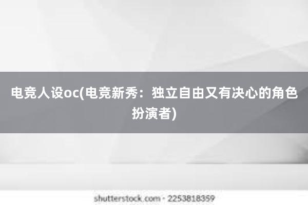 电竞人设oc(电竞新秀：独立自由又有决心的角色扮演者)