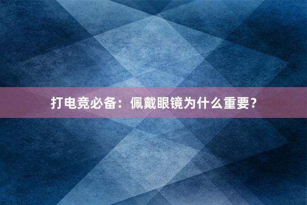 打电竞必备：佩戴眼镜为什么重要？