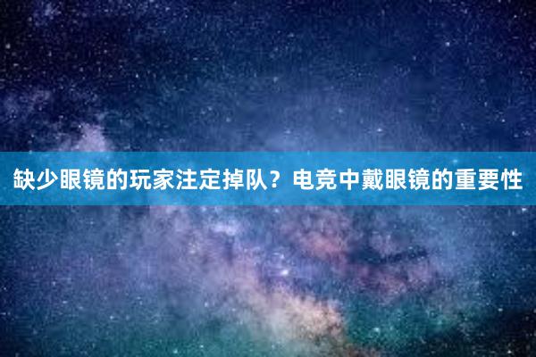 缺少眼镜的玩家注定掉队？电竞中戴眼镜的重要性