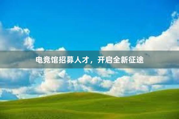 电竞馆招募人才，开启全新征途