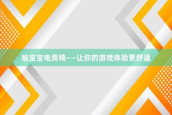 旭宝宝电竞椅——让你的游戏体验更舒适