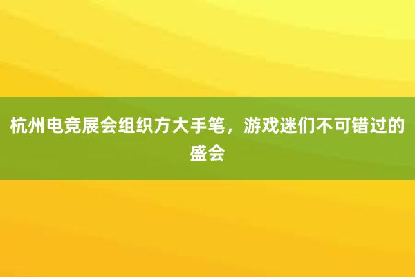 杭州电竞展会组织方大手笔，游戏迷们不可错过的盛会