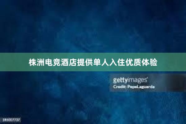 株洲电竞酒店提供单人入住优质体验