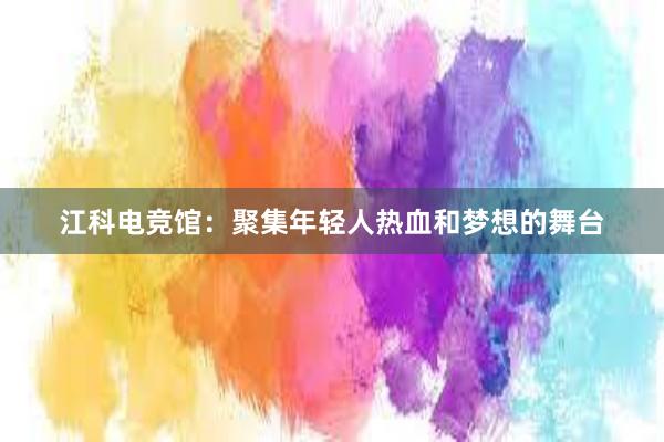 江科电竞馆：聚集年轻人热血和梦想的舞台