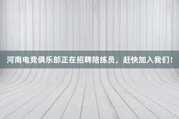 河南电竞俱乐部正在招聘陪练员，赶快加入我们！