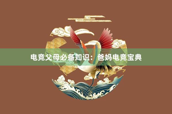 电竞父母必备知识：爸妈电竞宝典