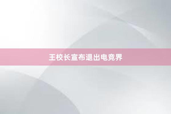 王校长宣布退出电竞界