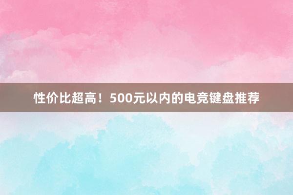 性价比超高！500元以内的电竞键盘推荐