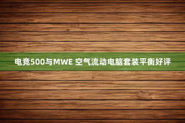 电竞500与MWE 空气流动电脑套装平衡好评