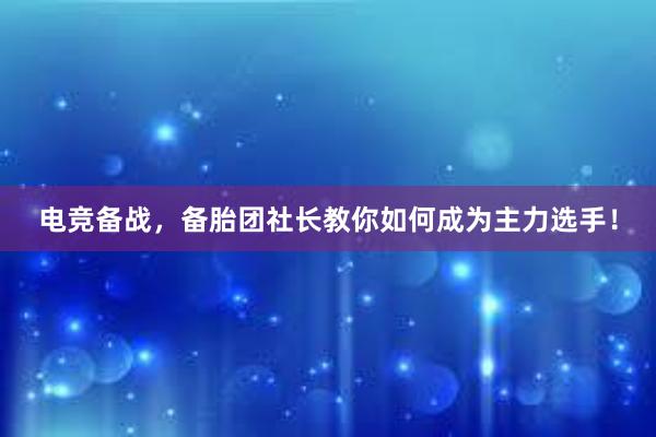 电竞备战，备胎团社长教你如何成为主力选手！