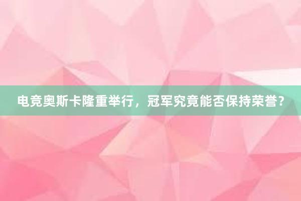 电竞奥斯卡隆重举行，冠军究竟能否保持荣誉？